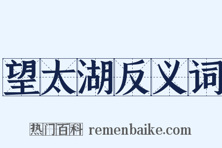 望太湖反义词是什么意思的图片